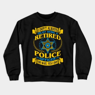 I Dont Always Enjoy Being a Retired Police Officer Oh Wait Yes I do Crewneck Sweatshirt